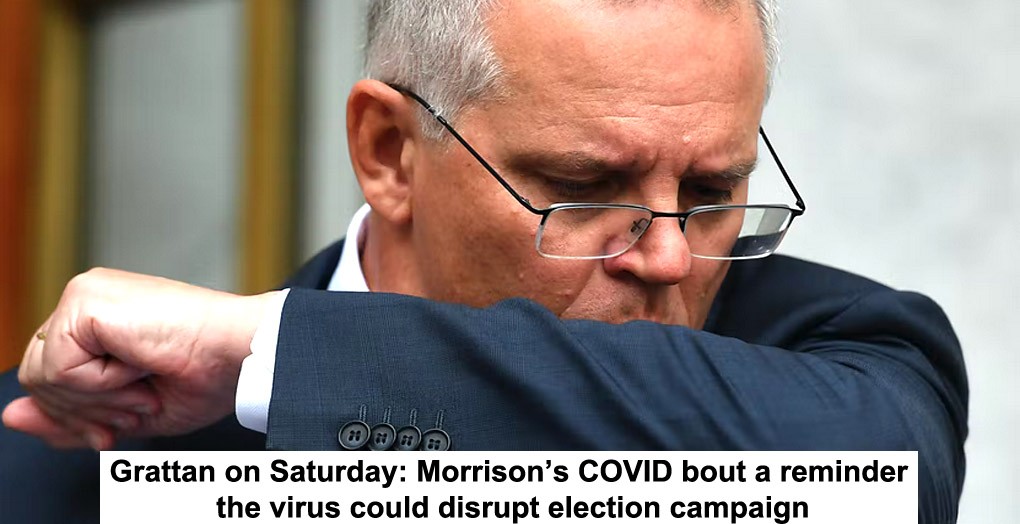 grattan on saturday: morrison’s covid bout a reminder the virus could disrupt election campaign