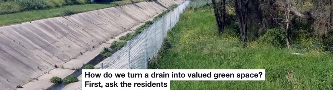 HOW DO WE TURN A DRAIN INTO VALUED GREEN SPACE? FIRST, ASK THE RESIDENTS