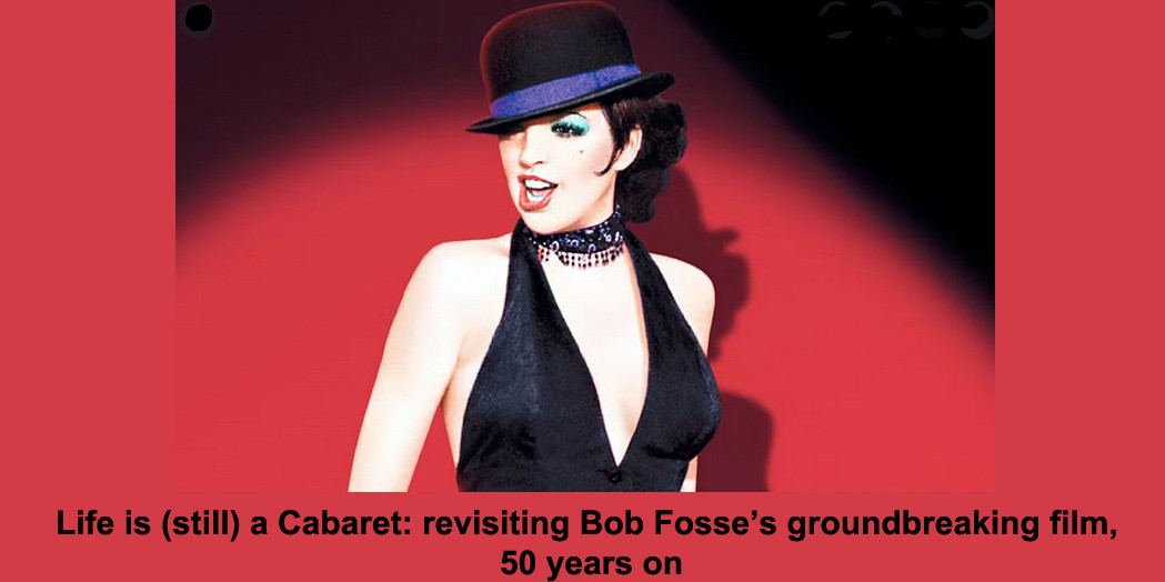 life is (still) a cabaret: revisiting bob fosse’s groundbreaking film, 50 years on