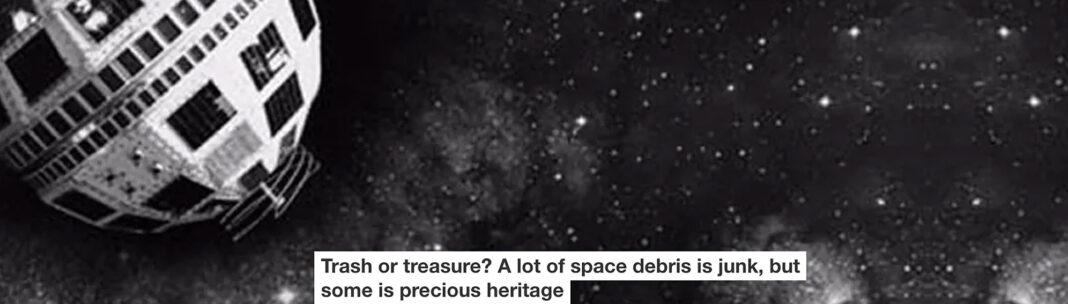 trash or treasure? a lot of space debris is junk, but some is precious heritage