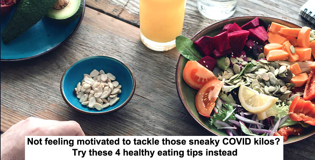 not feeling motivated to tackle those sneaky covid kilos? try these 4 healthy eating tips instead