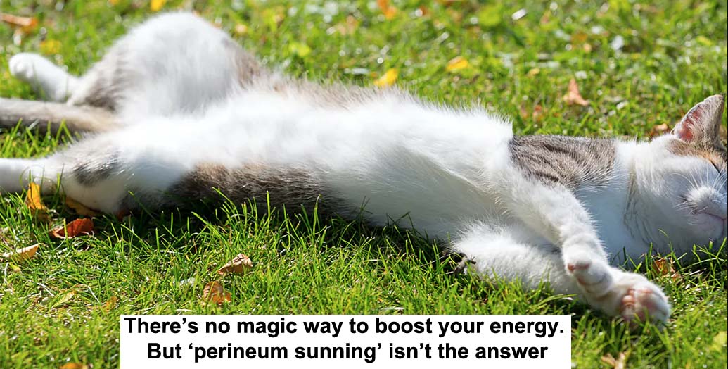 there’s no magic way to boost your energy. but ‘perineum sunning’ isn’t the answer