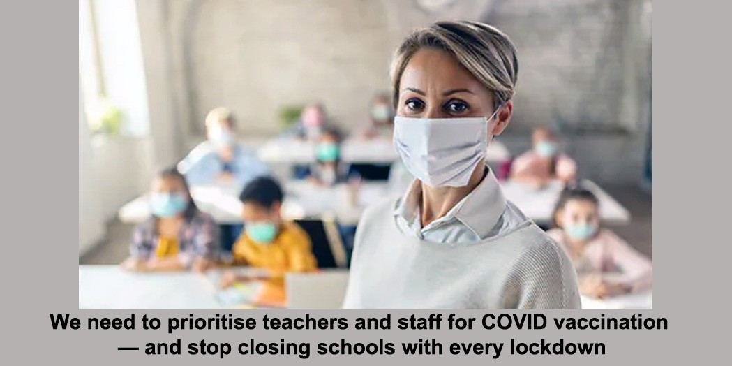 we need to prioritise teachers and staff for covid vaccination — and stop closing schools with every lockdown