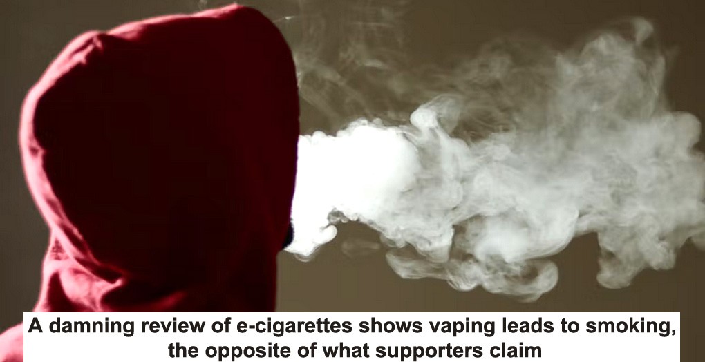 a damning review of e-cigarettes shows vaping leads to smoking, the opposite of what supporters claim