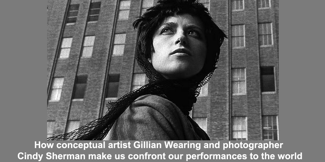 how conceptual artist gillian wearing and photographer cindy sherman make us confront our performances to the world