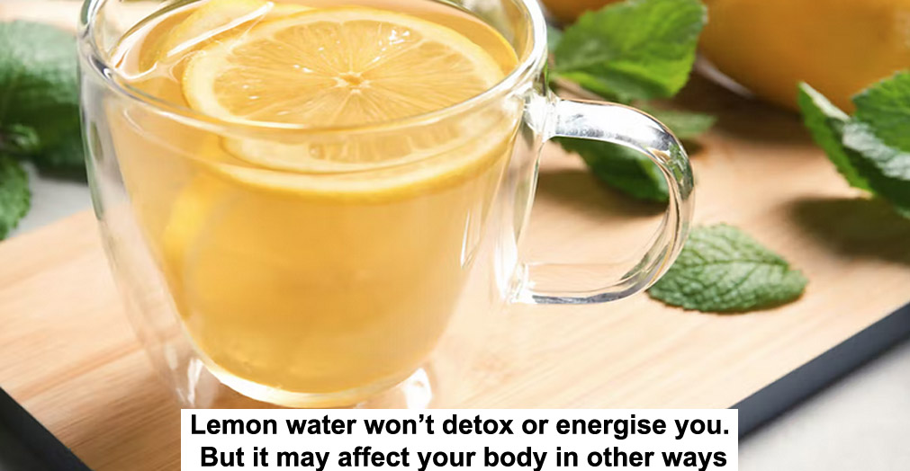 lemon water won’t detox or energise you. but it may affect your body in other ways