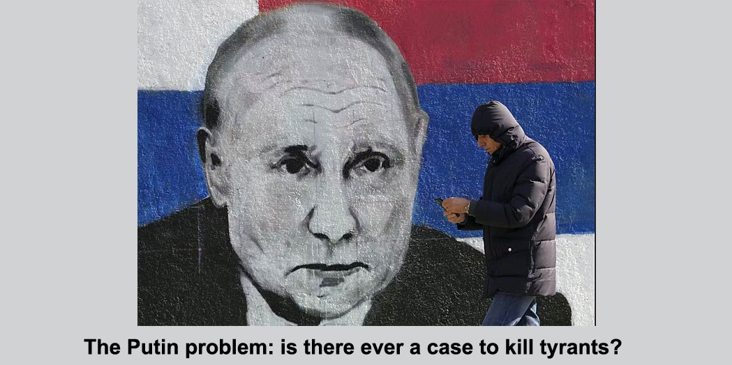 the putin problem: is there ever a case to kill tyrants?
