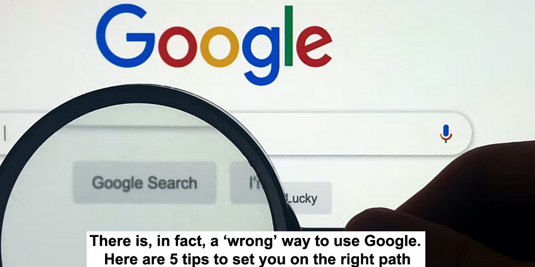 there is, in fact, a ‘wrong’ way to use google. here are 5 tips to set you on the right path